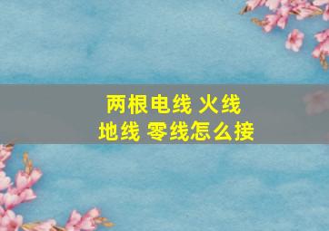 两根电线 火线 地线 零线怎么接